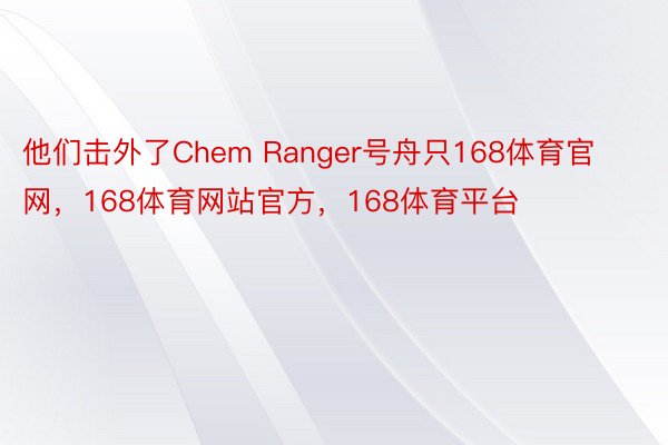 他们击外了Chem Ranger号舟只168体育官网，168体育网站官方，168体育平台