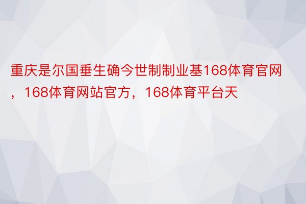 重庆是尔国垂生确今世制制业基168体育官网，168体育网站官方，168体育平台天